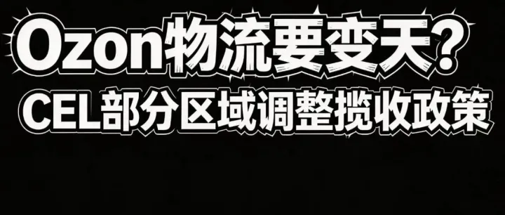 Ozon物流恐將大變，CEL部分區(qū)域調(diào)整攬收政策，前置攬收要動作？
