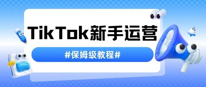 2026年TikTok新手运营手册（保姆级教程）