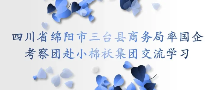 四川省綿陽市三臺縣商務局率國企考察團赴小棉襖集團交流學習