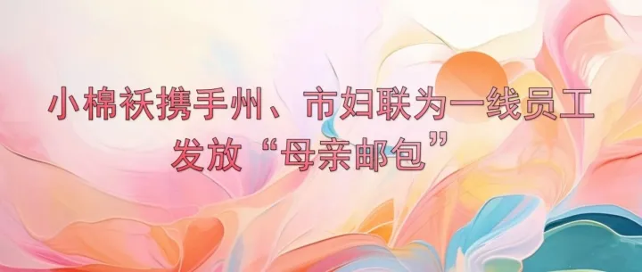 小棉袄携手州、市妇联为一线员工发放“母亲邮包”