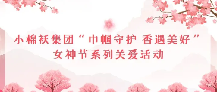 小棉襖集團“巾幗守護 香遇美好”女神節(jié)系列關愛活動