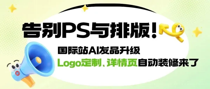 告別PS與排版！國際站AI發(fā)品升級(jí)：Logo定制、詳情頁自動(dòng)裝修來了