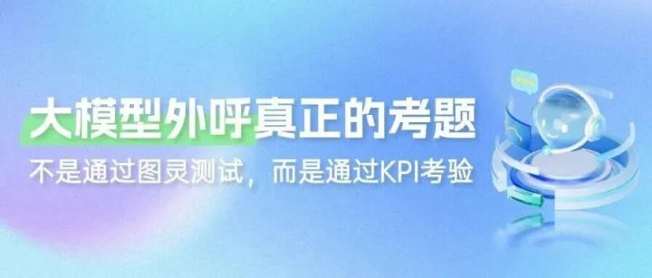 大模型外呼真正的考題：不是通過(guò)圖靈測(cè)試，而是通過(guò)KPI考驗(yàn)
