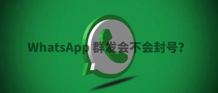 WhatsApp 群发会不会封号？