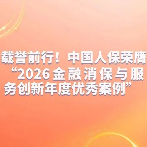 載譽(yù)前行！中國(guó)人保榮膺“2026金融消保與服務(wù)創(chuàng)新年度優(yōu)秀案例”