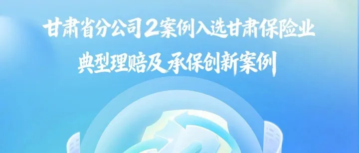 人保财险甘肃省分公司2案例入选甘肃保险业典型理赔及承保创新案例