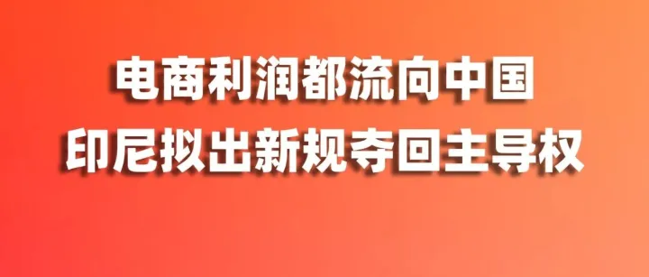 电商利润都流向中国，印尼政府急了：要让本土商品夺回主导地位！