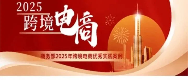 商務部發(fā)布、推廣《2025年跨境電商優(yōu)秀實踐案例》