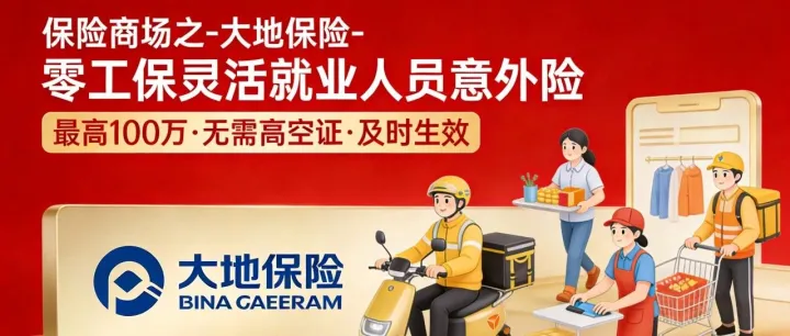 保险商场之-大地保险-零工保”灵活就业人员意外险-最高100万-无需高空证-及时生效