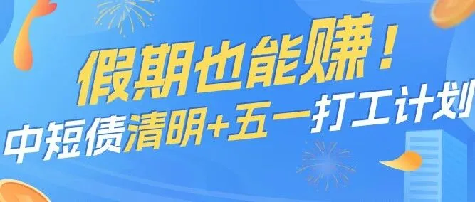 假期也能赚！中短债清明+五一打工计划