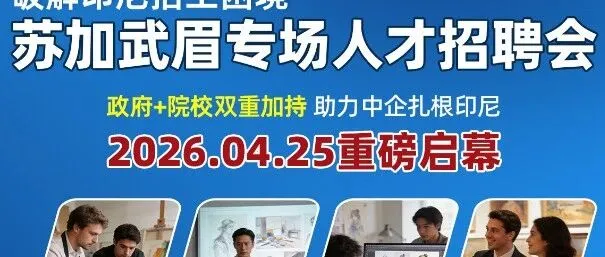 【千岛招聘会】4.25苏加武眉专场招聘会｜政府+院校加持，破解中企印尼招工困局！