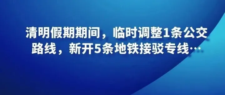 清明假期期间，临时调整1条公交路线，新开5条地铁接驳专线…