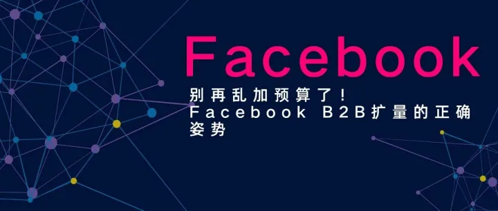 别再乱加预算了！Facebook B2B扩量的正确姿势
