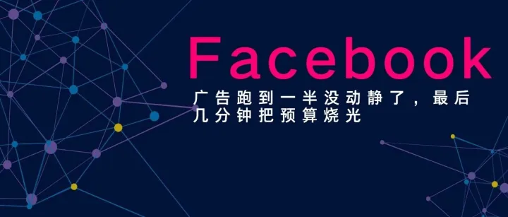 Facebook广告跑到一半没动静了，最后几分钟把预算烧光——这到底是怎么回事？