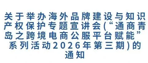 关于举办海外品牌建设与知识产权保护专题宣讲会(“通商青岛之跨境电商公服平台赋能”系列活动2026年第三期)的通知