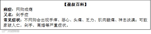 文本框: 【盈叔百科】 病症:网购成瘾 又名:剁手症 常见症状:不网购会出现手痒、恶心、头痛、乏力、肌肉酸痛、神志淡漠;可致家破人亡,剁手,离婚等严重症状。