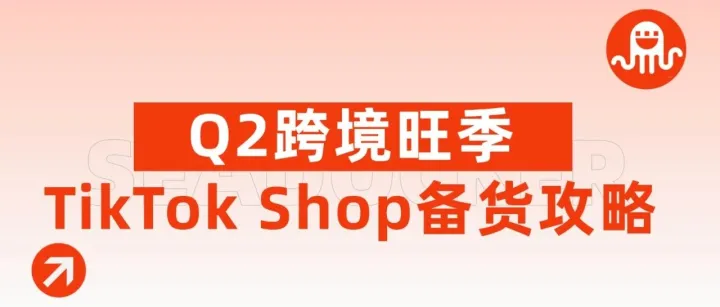 Q2跨境旺季将至！TikTok Shop东南亚商家备战全攻略