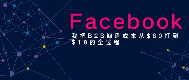 我把B2B的Facebook广告询盘成本从$80打到$18的全过程