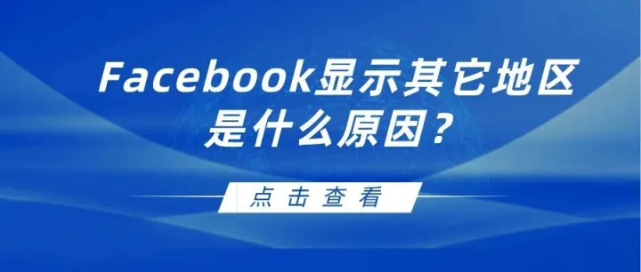 Facebook显示其它地区是什么原因？会导致封号吗？