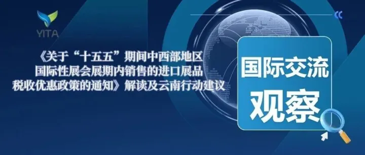 国际交流观察|《关于“十五五”期间中西部地区国际性展会展期内销售的进口展品税收优惠政策的通知》解读及云南行动建议