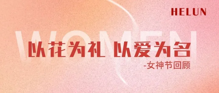 以花为礼 以爱为名 | HELUN女神节回顾
