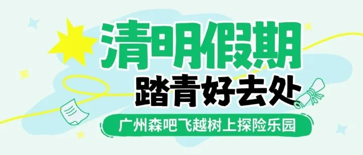 地铁直达的春日秘境！树上探险、山野踏青、游船戏水、露营互动…清明假期遛娃、全家出游就来广州森吧飞越！