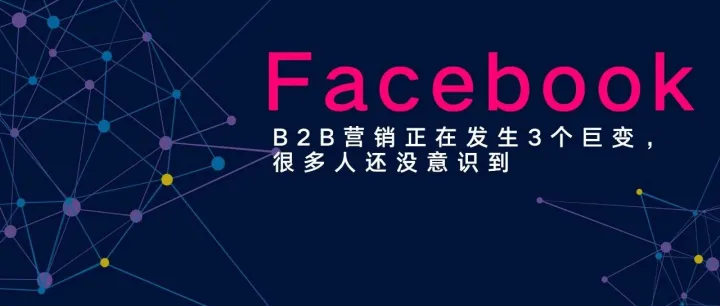 B2B营销正在发生3个巨变，很多人还没意识到