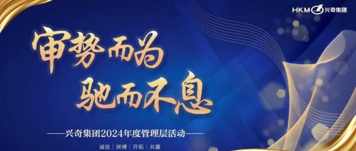 审势而为 · 驰而不息丨兴奇集团2024年度管理层年终活动顺利举行