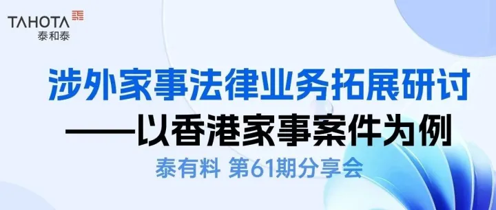 出海动态丨第61期分享会 涉外家事法律业务拓展研讨——以香港家事案件为例