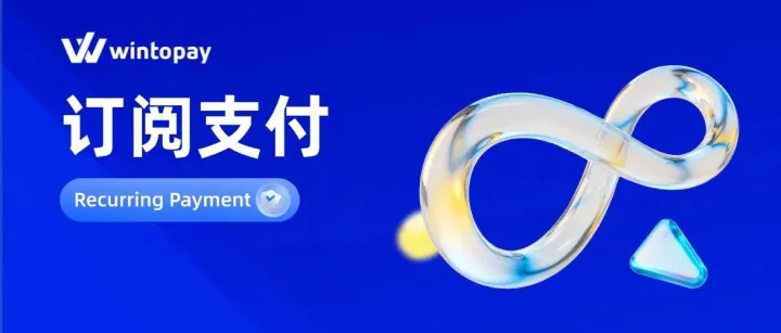 WINTOPAY订阅支付解决方案上线，轻松实现一次获客，持续“赢”收！