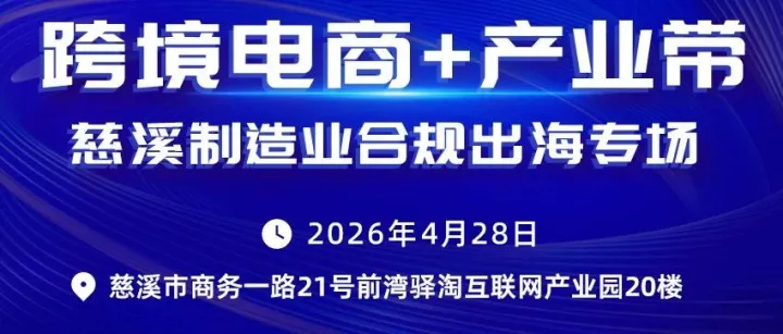 【活动报名】“跨境电商+产业带”慈溪制造业合规出海专场