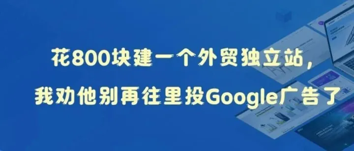 杭州一个老板花800块建了个外贸独立站，还想拿它投Google Ads