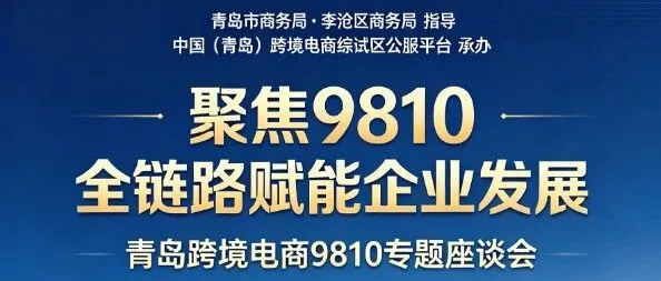 聚焦 9810 全链路赋能企业发展——青岛跨境电商9810专题座谈会圆满举办