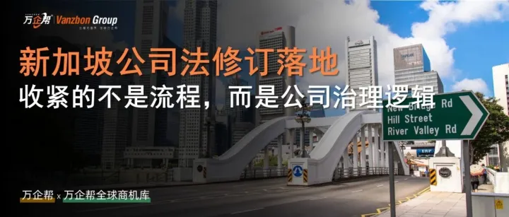 万企帮观察｜跨境集团要注意：新加坡公司法修订后，区域持股与治理安排不能只靠模板推进