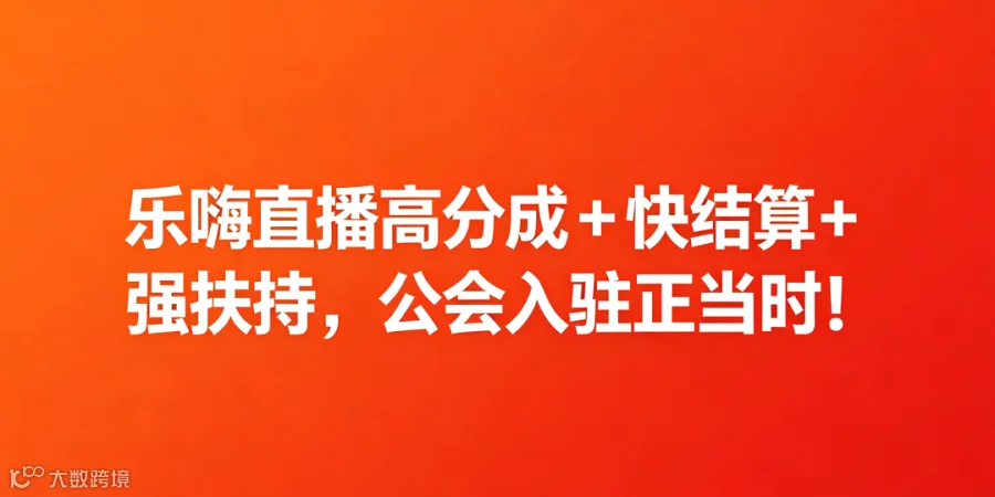 十年秀场老平台再升级!乐嗨直播高分成 + 快结算 + 强扶持,公会入驻正当时!- 大数跨境