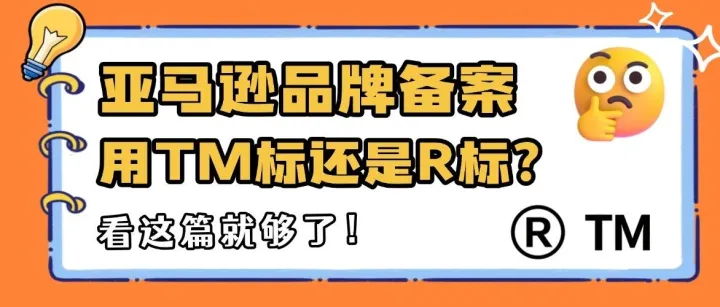 亚马逊品牌备案用<em>TM</em>标还是R标？看这篇就够了！