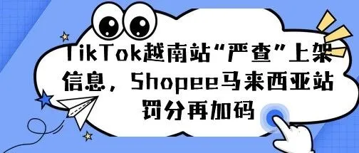 TikTok越南站“严查”上架信息，Shopee马来西亚站罚分再加码——化妆品卖家，你的产品还能上架吗？