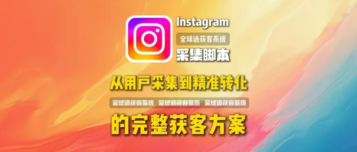 Instagram采集脚本全解析：从用户采集到精准转化的完整获客方案