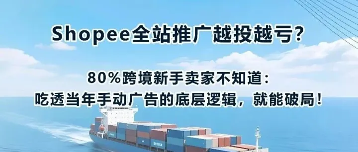 Shopee全站推广越投越亏？80%跨境新手卖家不知道：吃透当年手动广告的底层逻辑，就能破局！