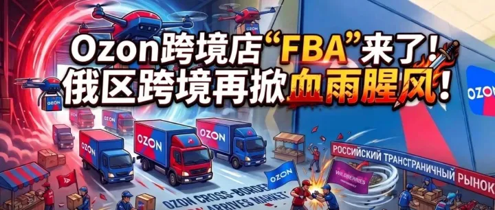 Ozon跨境店“FBA”模式呼之欲出！俄区跨境又要血雨腥风！跨境店备本土仓？