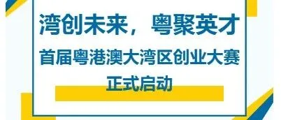 （转发）湾创未来，粤聚英才！首届粤港澳大湾区创业大赛正式启动