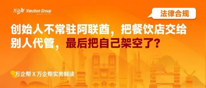 餐饮出海｜创始人不常驻阿联酋，把餐饮店交给别人代管，最后把自己架空了？