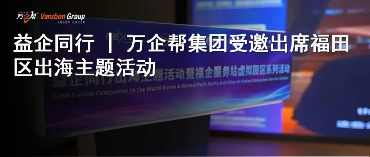 益企同行 | 万企帮集团受邀出席福田区出海主题活动