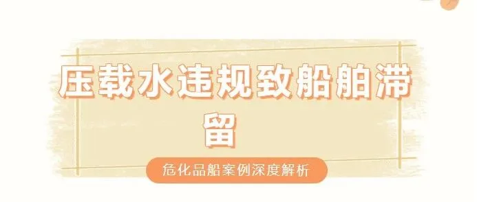 压载水违规致船舶滞留  危化品船案例深度解析
