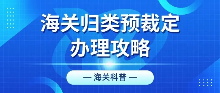 <em>海关</em>科普丨<em>海关</em>归类预裁定办理攻略