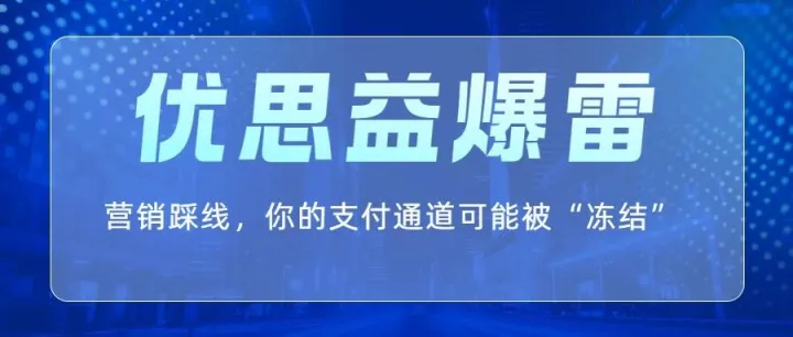【警惕】优思益爆雷，营销踩线，你的支付通道可能被“冻结”