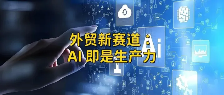 外贸人用AI，不是噱头，是生产力（附实用工具推荐）