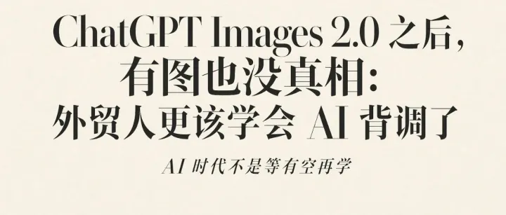ChatGPT Images 2.0 之后，有图也没真相：外贸人更该学会 AI 背调了