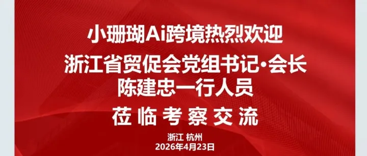 政企联动｜ 浙江省贸促会党组书记、会长陈建忠一行莅临小珊瑚AI，共启出海新征程