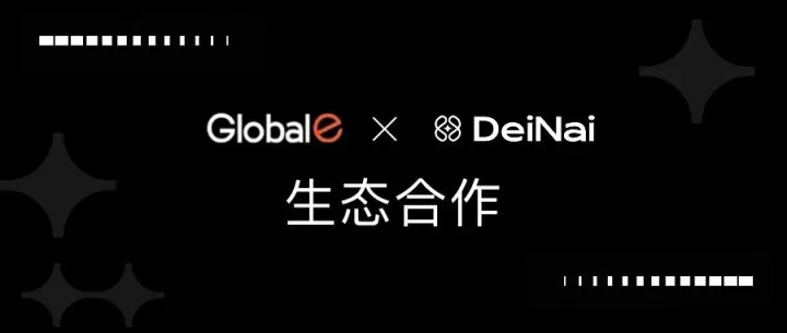 强强联合｜Global-e × DeiNai生态战略合作正式启航